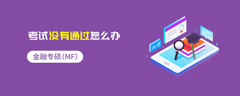 金融專碩(MF)考試沒有通過怎么辦 金融專碩(MF)考試沒有通過怎么辦