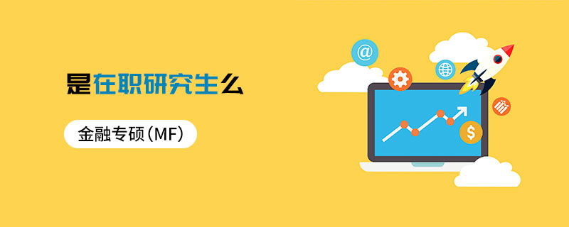 金融專碩(MF)是在職研究生么 金融專碩(MF)是在職研究生么