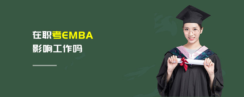 在職考EMBA影響工作嗎 在職考EMBA影響工作嗎