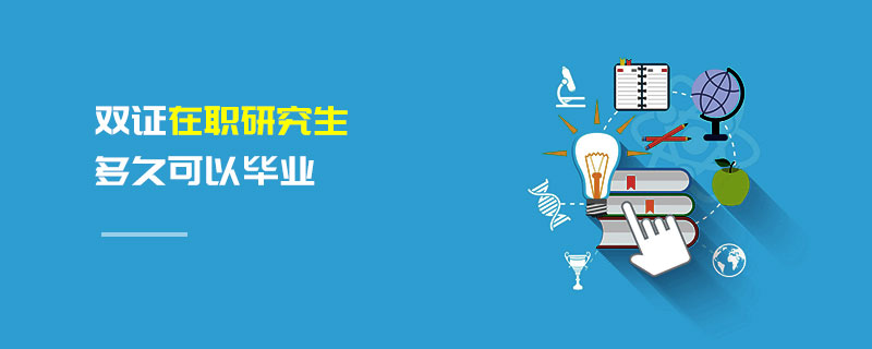 雙證在職研究生多久可以畢業(yè) 雙證在職研究生多久可以畢業(yè)