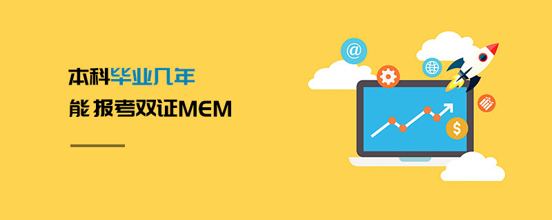 本科畢業幾年能報考雙證MEM 本科畢業幾年能報考雙證MEM