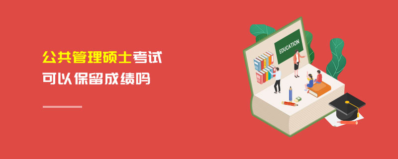 公共管理碩士考試可以保留成績嗎 公共管理碩士考試可以保留成績嗎