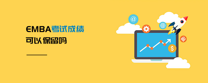 EMBA考試成績可以保留嗎 EMBA考試成績可以保留嗎
