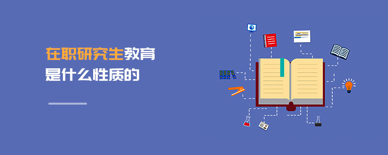 在職研究生教育是什么性質(zhì)的 在職研究生教育是什么性質(zhì)的