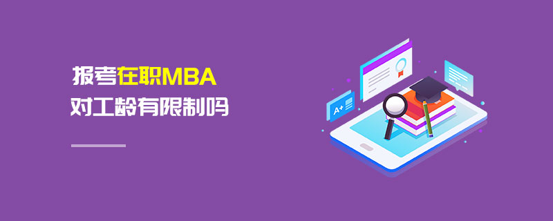 報考在職MBA對工齡有限制嗎 報考在職MBA對工齡有限制嗎