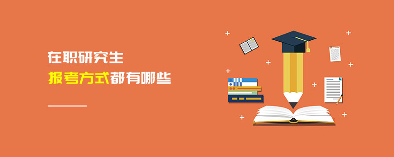 在職研究生報考方式都有哪些 在職研究生報考方式都有哪些