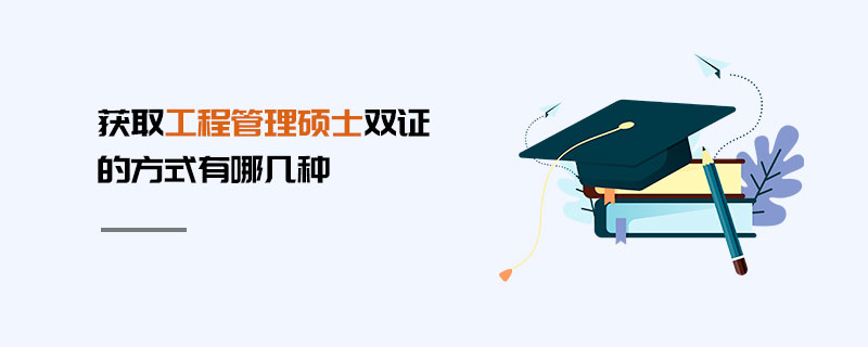 獲取工程管理碩士雙證的方式有哪幾種 獲取工程管理碩士雙證的方式有哪幾種