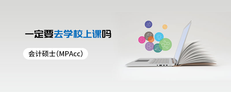會計碩士(MPAcc)一定要去學(xué)校上課嗎 會計碩士(MPAcc)一定要去學(xué)校上課嗎