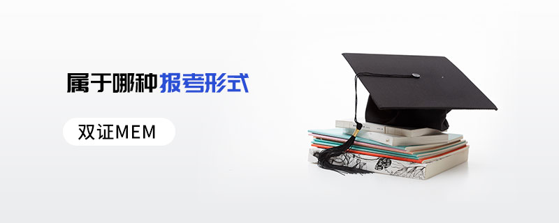 雙證MEM屬于哪種報(bào)考形式 雙證MEM屬于哪種報(bào)考形式