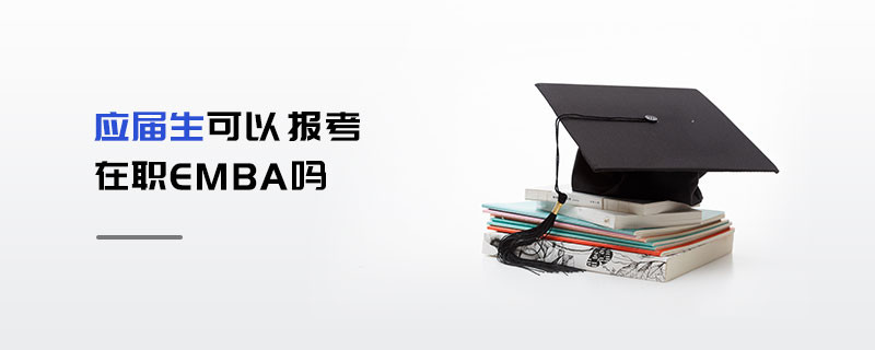 應(yīng)屆生可以報(bào)考在職EMBA嗎