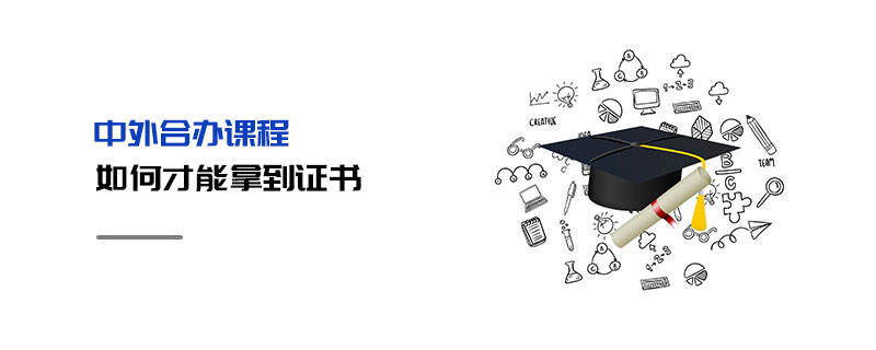 中外合辦課程如何才能拿到證書 中外合辦課程如何才能拿到證書
