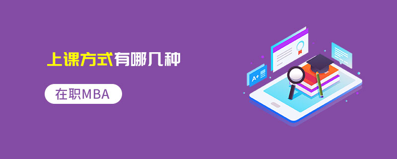 在職MBA上課方式有哪幾種 在職MBA上課方式有哪幾種