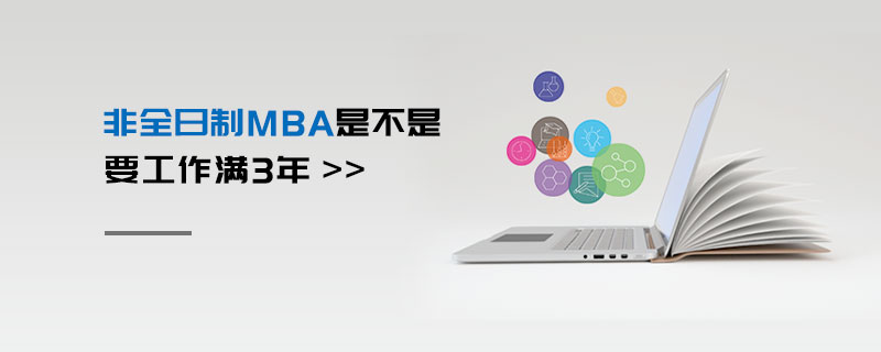 非全日制MBA是不是要工作滿3年 非全日制MBA是不是要工作滿3年