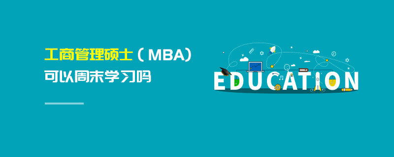 工商管理碩士(MBA)可以周末學習嗎 工商管理碩士(MBA)可以周末學習嗎