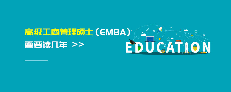 高級工商管理碩士(EMBA)需要讀幾年 高級工商管理碩士(EMBA)需要讀幾年