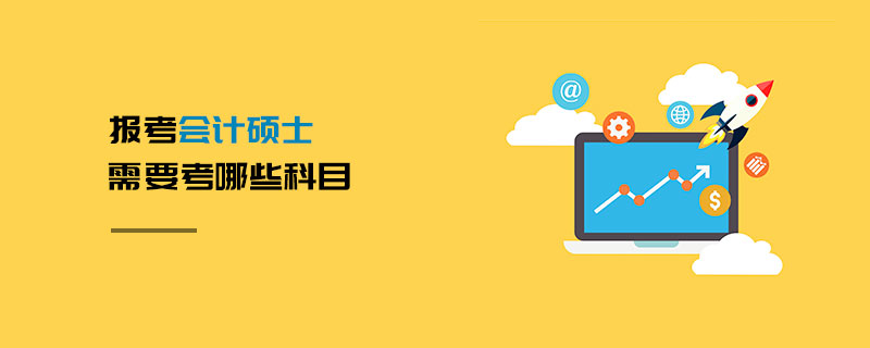 報考會計碩士需要考哪些科目 報考會計碩士需要考哪些科目