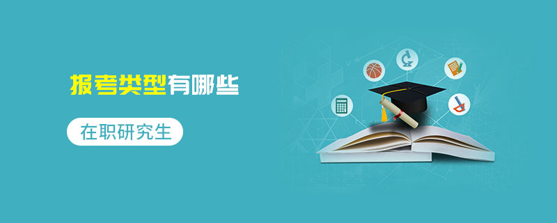 在職研究生報考類型有哪些 在職研究生報考類型有哪些