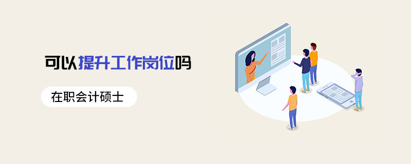 在職會計(jì)碩士可以提升工作崗位嗎 在職會計(jì)碩士可以提升工作崗位嗎