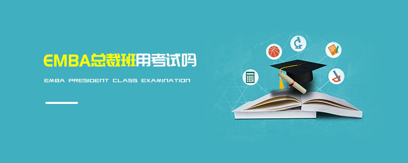 EMBA總裁班用考試嗎 EMBA總裁班用考試嗎