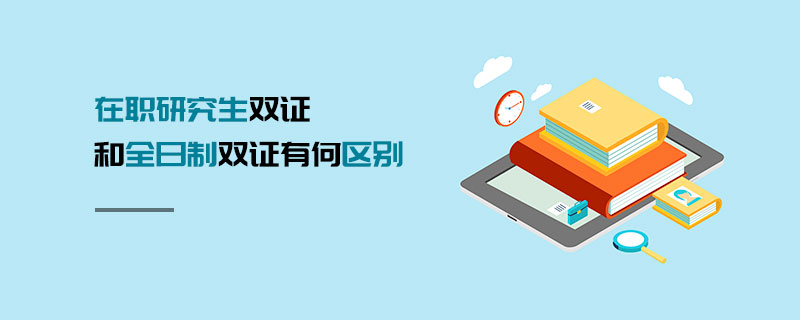 在職研究生雙證和全日制雙證有何區別 在職研究生雙證和全日制雙證有何區別