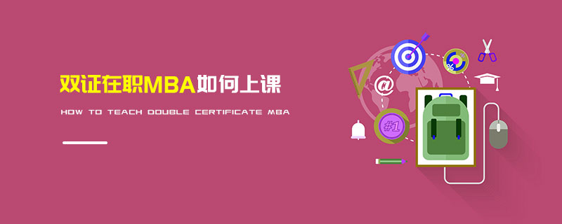 雙證在職MBA如何上課 雙證在職MBA如何上課