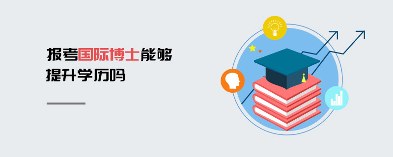 報考國際博士能夠提升學歷嗎 報考國際博士能夠提升學歷嗎