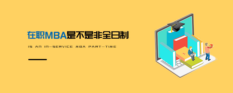 在職MBA是不是非全日制 在職MBA是不是非全日制