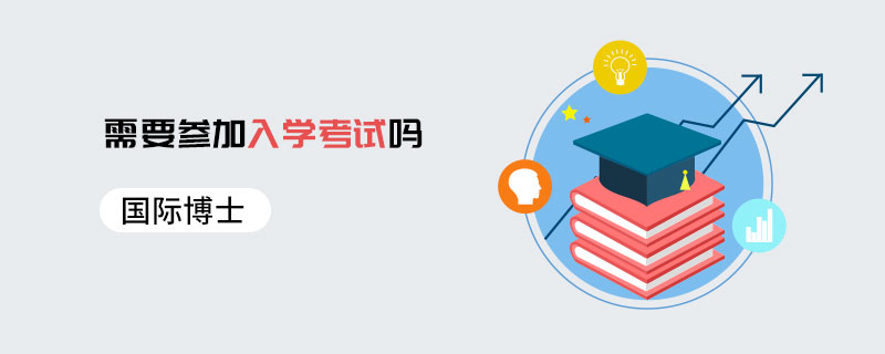 國際博士需要參加入學考試嗎 國際博士需要參加入學考試嗎