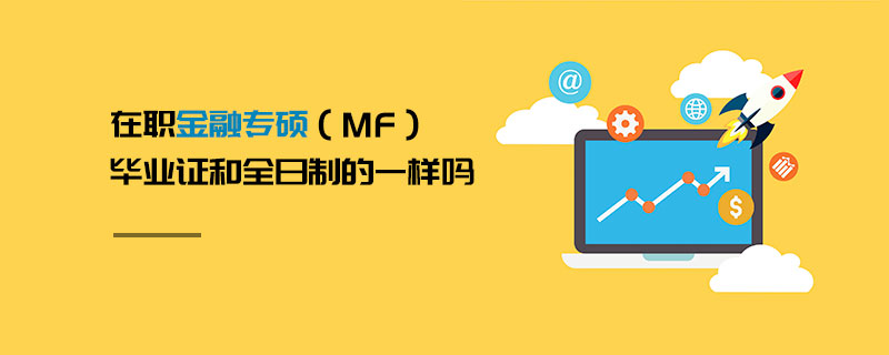在職金融專碩(MF)畢業證和全日制的一樣嗎 在職金融專碩(MF)畢業證和全日制的一樣嗎