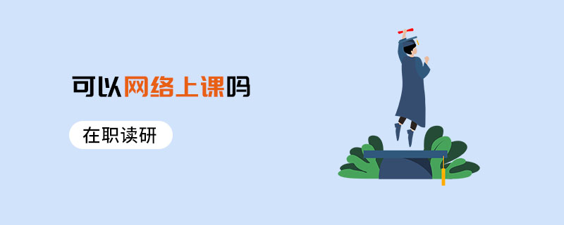 在職讀研可以網絡上課嗎 在職讀研可以網絡上課嗎