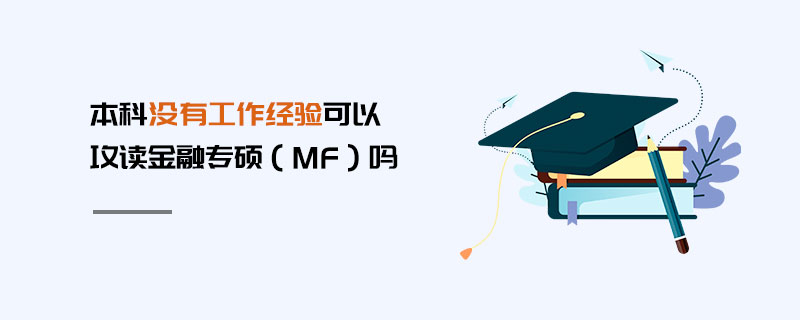 本科沒(méi)有工作經(jīng)驗(yàn)可以攻讀金融專(zhuān)碩(MF)嗎 本科沒(méi)有工作經(jīng)驗(yàn)可以攻讀金融專(zhuān)碩(MF)嗎