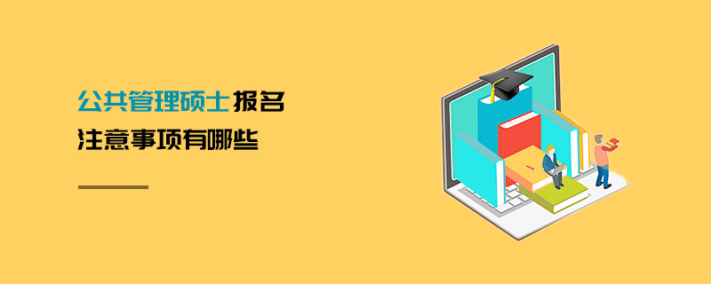 公共管理碩士報名注意事項有哪些 公共管理碩士報名注意事項有哪些