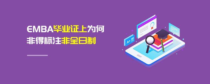 EMBA畢業(yè)證上為何非得標(biāo)注非全日制 EMBA畢業(yè)證上為何非得標(biāo)注非全日制