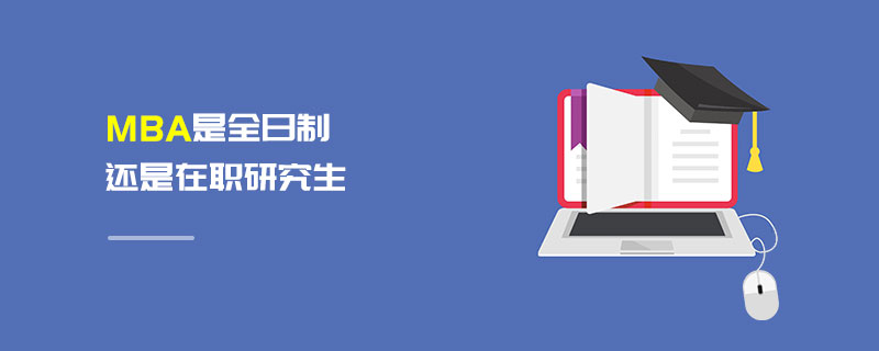 MBA是全日制還是在職研究生 MBA是全日制還是在職研究生