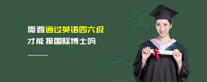 需要通過英語四六級才能報國際博士嗎