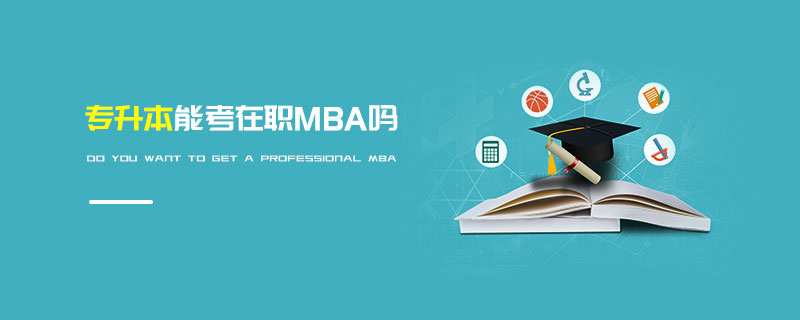 專升本能考在職MBA嗎 專升本能考在職MBA嗎
