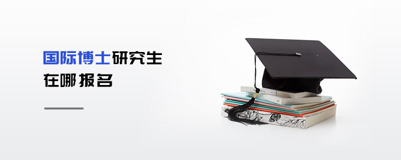 國(guó)際博士研究生在哪報(bào)名 國(guó)際博士研究生在哪報(bào)名