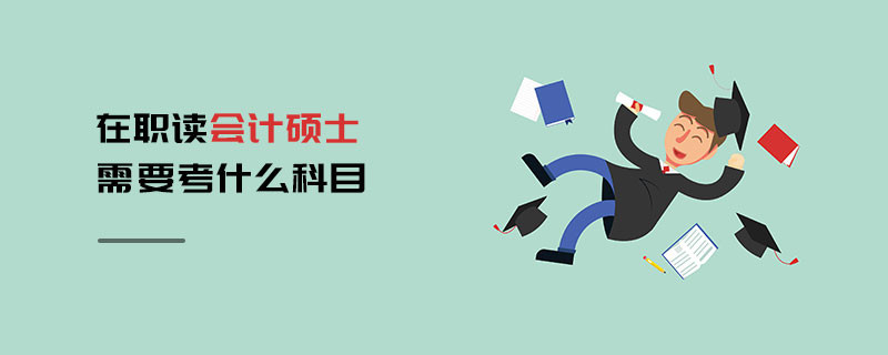 在職讀會計碩士需要考什么科目