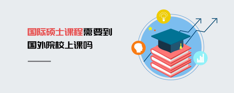國際碩士課程需要到國外院校上課嗎