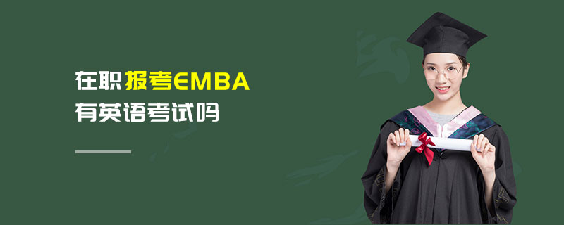 在職報考EMBA有英語考試嗎 在職報考EMBA有英語考試嗎
