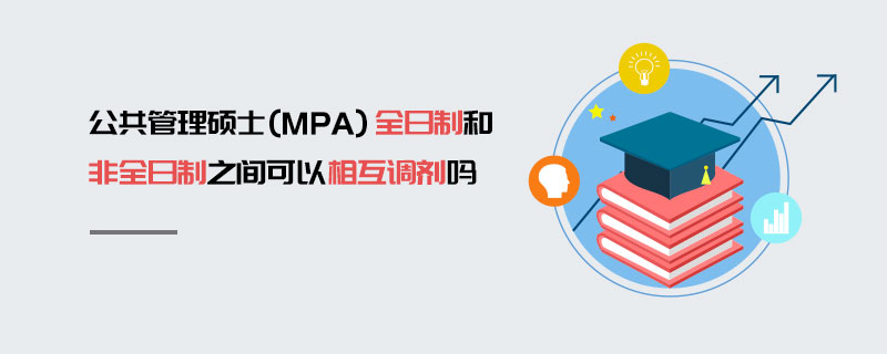 公共管理碩士(MPA)全日制和非全日制之間可以相互調(diào)劑嗎 公共管理碩士(MPA)全日制和非全日制之間可以相互調(diào)劑嗎