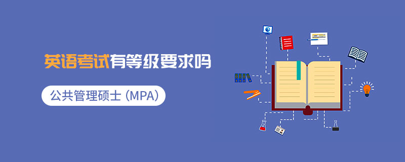 公共管理碩士(MPA)英語(yǔ)考試有等級(jí)要求嗎 公共管理碩士(MPA)英語(yǔ)考試有等級(jí)要求嗎