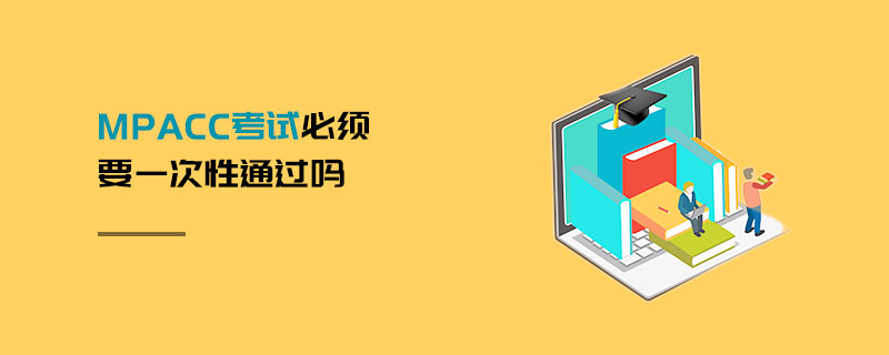MPAcc考試必須要一次性通過嗎 MPAcc考試必須要一次性通過嗎