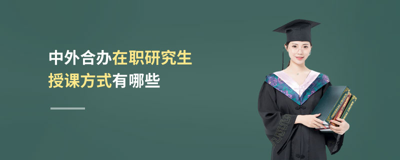 中外合辦在職研究生授課方式有哪些 中外合辦在職研究生授課方式有哪些