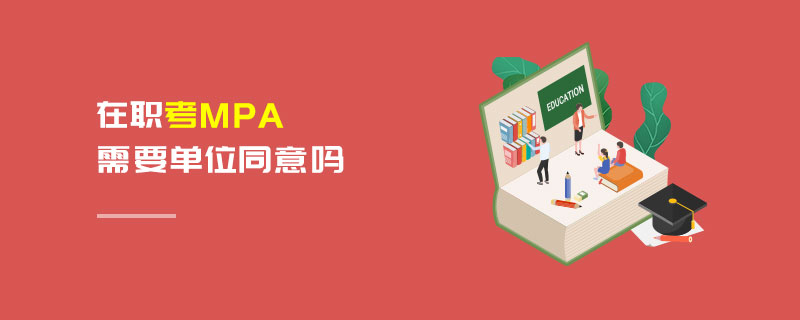 在職考MPA需要單位同意嗎 在職考MPA需要單位同意嗎