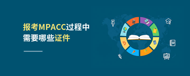 報考MPAcc過程中需要哪些證件 報考MPAcc過程中需要哪些證件