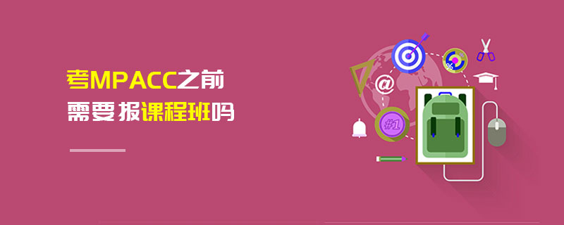 考MPAcc之前需要報課程班嗎 考MPAcc之前需要報課程班嗎