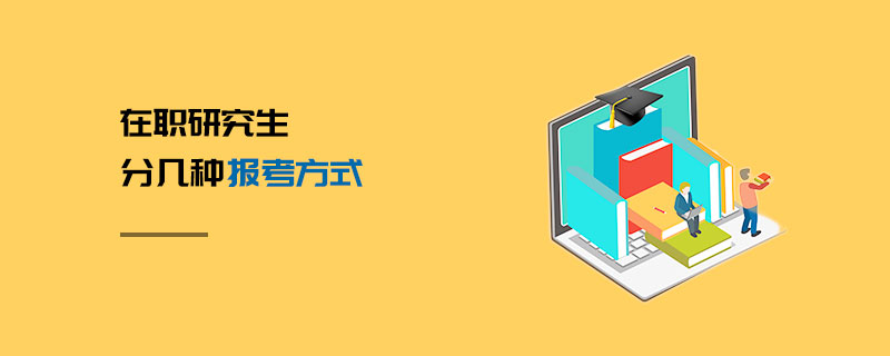 在職研究生分幾種報考方式 在職研究生分幾種報考方式