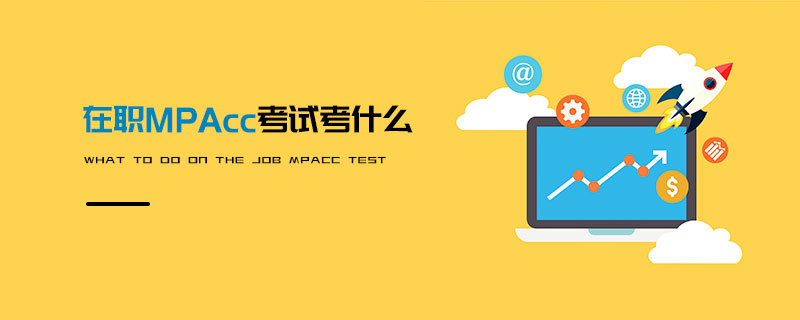 在職MPAcc考試考什么 在職MPAcc考試考什么