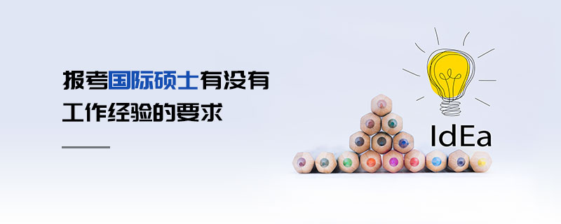 報考國際碩士有沒有工作經驗的要求 報考國際碩士有沒有工作經驗的要求